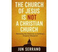 THE CHURCH OF JESUS IS NOT A CHRISTIAN CHURCH: Restoring the Ekklesia to the King’s Original Blueprint