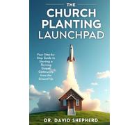 The Church Planting Launchpad: Your Step-by-Step Guide to Starting a Thriving Gospel Community from the Ground Up