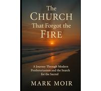 The Church That Forgot the Fire: A Journey Through Modern Presbyterianism and the Search for the Sacred
