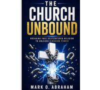 THE CHURCH UNBOUND: Breaking Free From Self-centered Religion To Unleash Kingdom Power