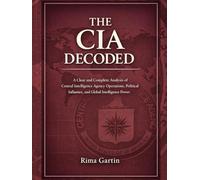 THE CIA DECODED: A Clear and Complete Analysis of Central Intelligence Agency Operations, Political Influence, and Global Intelligence Power