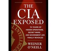 The CIA Exposed: 75 Years of Hidden Operations, Secret Wars, and Government Lies Finally Revealed