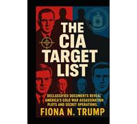THE CIA TARGET LIST: Declassified Documents Reveal America's Cold War Assassination Plots and Secret Operations