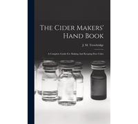 The Cider Makers' Hand Book: A Complete Guide For Making And Keeping Pure ...