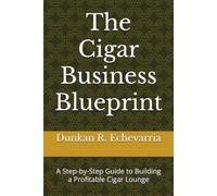 The Cigar Business Blueprint: A Step-by-Step Guide to Building a Profitable Cigar Lounge