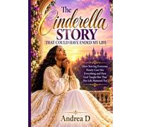 The Cinderella Story That Could Have Ended My Life: How Serving Everyone Nearly Cost Her Everything and How God Taught Her That Her Life Mattered Too