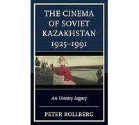 The Cinema of Soviet Kazakhstan 1925-1991: An Uneasy Legacy