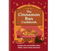 The Cinnamon Bun Cookbook: Fall in Love With These Irresistible Recipes for Cakes, Bakes Sweet Treats and More
