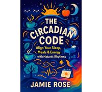 The Circadian Code: Align Your Sleep, Meals & Energy with Nature’s Rhythms - Optimize Daily Routines for Peak Performance, Boost Health & Focus with Natural Cycles
