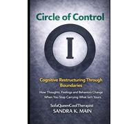 The Circle of Control Cognitive Restructuring Through Boundaries: How Thoughts, Feelings and Behaviors Change When You Stop Catching What Isn’t Yours