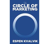 The Circle of Marketing: A Practical Framework for Understanding, Planning and Executing Modern Marketing