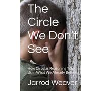 The Circle We Don’t See: How Circular Reasoning Traps Us in What We Already Believe