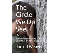 The Circle We Don’t See: How Circular Reasoning Traps Us in What We Already Believe