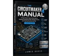 THE CIRCUITMAKER 4 MANUAL: A Project-Based, Step-by-Step Guide to Designing Professional PCBs, Managing Libraries, and Preparing Manufacturing Files Latest Edition
