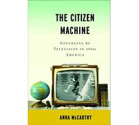 The Citizen Machine: Governing by Television in 1950s America: Governing the Television in 1950s America