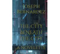 THE CITY BENEATH THE CITY: A NOVELETTE