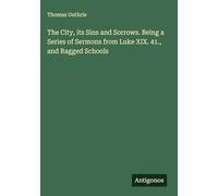 The City, its Sins and Sorrows. Being a Series of Sermons from Luke XIX. 41., and Ragged Schools