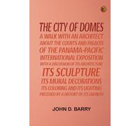 The City of Domes: A walk with an architect about the courts and palaces of the Panama-Pacific International Exposition
