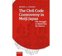 The Civil Code Controversy in Meiji Japan: The Struggle to Modernize the Nation