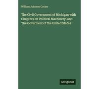 The Civil Government of Michigan with Chapters on Political Machinery, and The Goverment of the United States