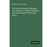 The Civil Government of Michigan with Chapters on Political Machinery, and The Goverment of the United States
