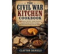 The Civil War Kitchen Cookbook: 100 Historic Recipes, Soldier Rations, Campfire Meals, Southern Staples, and Hard-Times Foods from the 1860s