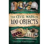 The civil wars in 100 objects: Intimate connections with a world turned upside down