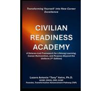 The Civilian Readiness Academy: From Checklist to Lifeline: A Veteran-Led Blueprint for Transforming Military Transition, Career, and Life