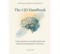 The CJD Handbook: Understanding Creutzfeldt-Jakob & Related Encephalopathic Disorders | A Practical Reference for Diagnosis, Care & Resources