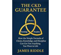 The CKD Guarantee: How the Simple Formula of Choice, Knowledge, and Discipline Can Get You Anything You Want in Life