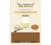 The Clabbered Milk Kitchen: Old-Fashioned Recipes and Practical Uses for the Homestead Dairy Kitchen