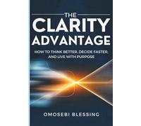 THE CLARITY ADVANTAGE: How to think better, decide faster, and live with purpose