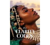 The Clarity Codes: A Guide to Frequency Alignment and Sovereign Living