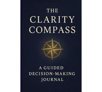 The Clarity Compass: A Guided Decision-Making Journal