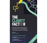 The Clarity Factor: Get Paid More for Showing Up, Standing Out, and Sharpening Your Communication in Business