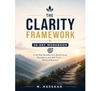 The Clarity Framework: A 30-Day Workbook: A 30-Day Workbook to Build Focus, Discipline, and Self-Trust - Without Burnout