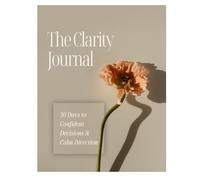 The Clarity Journal: 30 Days to Confident Decisions & Calm Direction