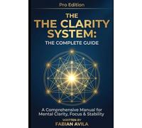 THE CLARITY SYSTEM: THE COMPLETE GUIDE: A Comprehensive Manual for Mental Clarity, Focus & Stability