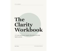 The Clarity Workbook: A 3-step system to regain direction and take back control.
