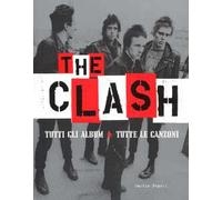 The Clash. Tutti gli album. Tutte la canzoni. Ediz. illustrata