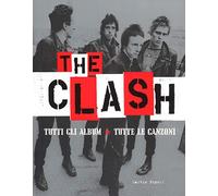 The Clash. Tutti gli album. Tutte la canzoni. Ediz. illustrata