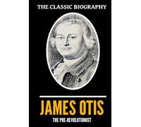 The Classic Biography: James Otis, the Pre-Revolutionist