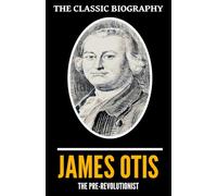 The Classic Biography: James Otis, the Pre-Revolutionist