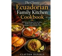 The Classic Ecuadorian Family Kitchen Cookbook: 100 Beloved Recipes from the Andes, Pacific Coast, Amazon, and Galápagos-Inspired Family Tables