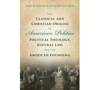 The Classical and Christian Origins of American Politics: Political Theology, Natural Law, and the American Founding