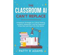 The Classroom AI Can't Replace: AI-Resistant Strategies for Critical Thinking, Authentic Assessment, and the Classroom Where Real Learning Is the Only Option