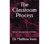 The Classroom Process:: How to make Learning not Grades the Point of School