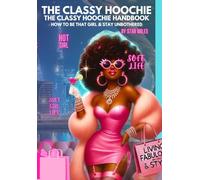 THE CLASSY HOOCHIE: THE CLASSY HOOCHIE HANDBOOK HOW TO BE THAT GIRL & STAY UNBOTHERED