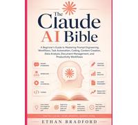 The Claude AI Bible: A Beginner’s Guide to Mastering Prompt Engineering, Workflows, Task Automation, Coding, Content Creation, Data Analysis, Document Management, and Productivity Workflows