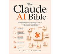 The Claude AI Bible: The Complete Guide to Mastering Claude for Writing, Research, Coding, Business, and Everyday Productivity